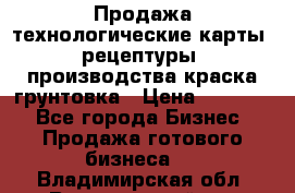 Продажа технологические карты (рецептуры) производства краска,грунтовка › Цена ­ 30 000 - Все города Бизнес » Продажа готового бизнеса   . Владимирская обл.,Вязниковский р-н